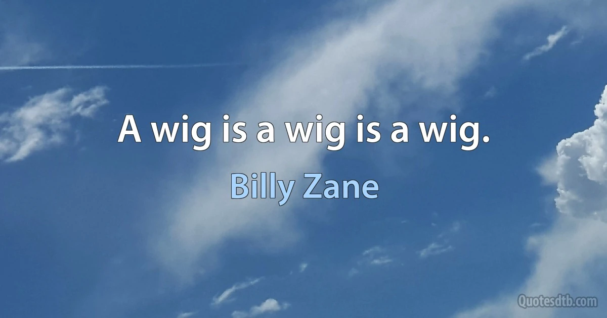 A wig is a wig is a wig. (Billy Zane)