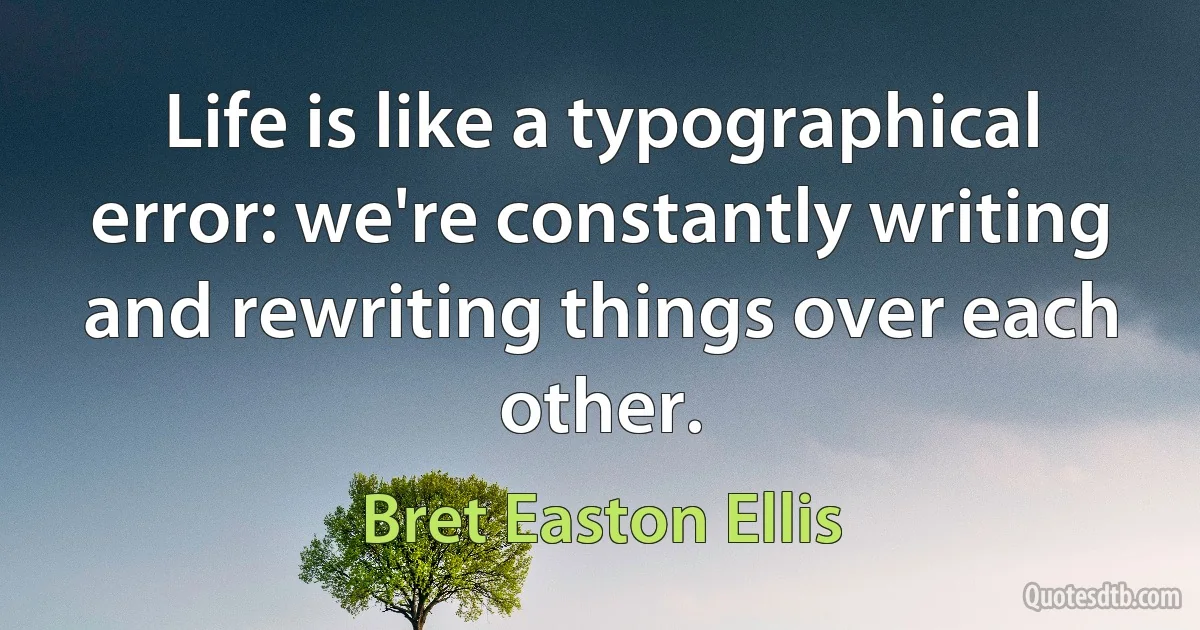 Life is like a typographical error: we're constantly writing and rewriting things over each other. (Bret Easton Ellis)