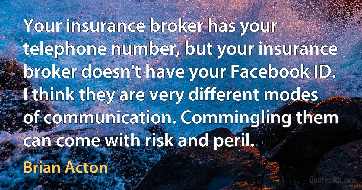 Your insurance broker has your telephone number, but your insurance broker doesn't have your Facebook ID. I think they are very different modes of communication. Commingling them can come with risk and peril. (Brian Acton)