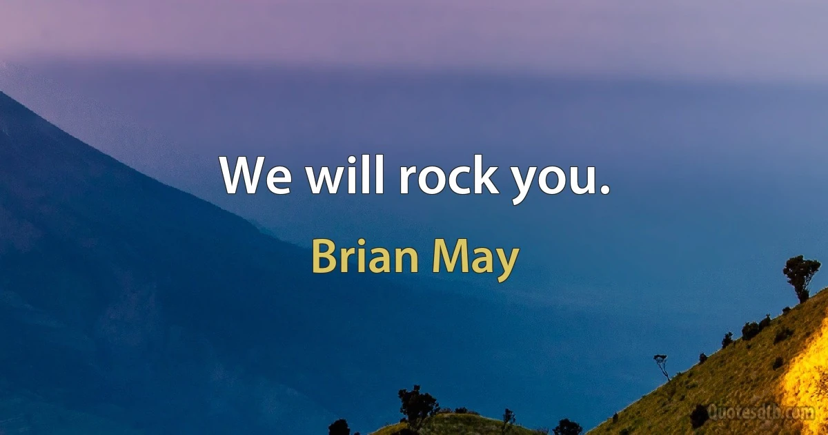 We will rock you. (Brian May)