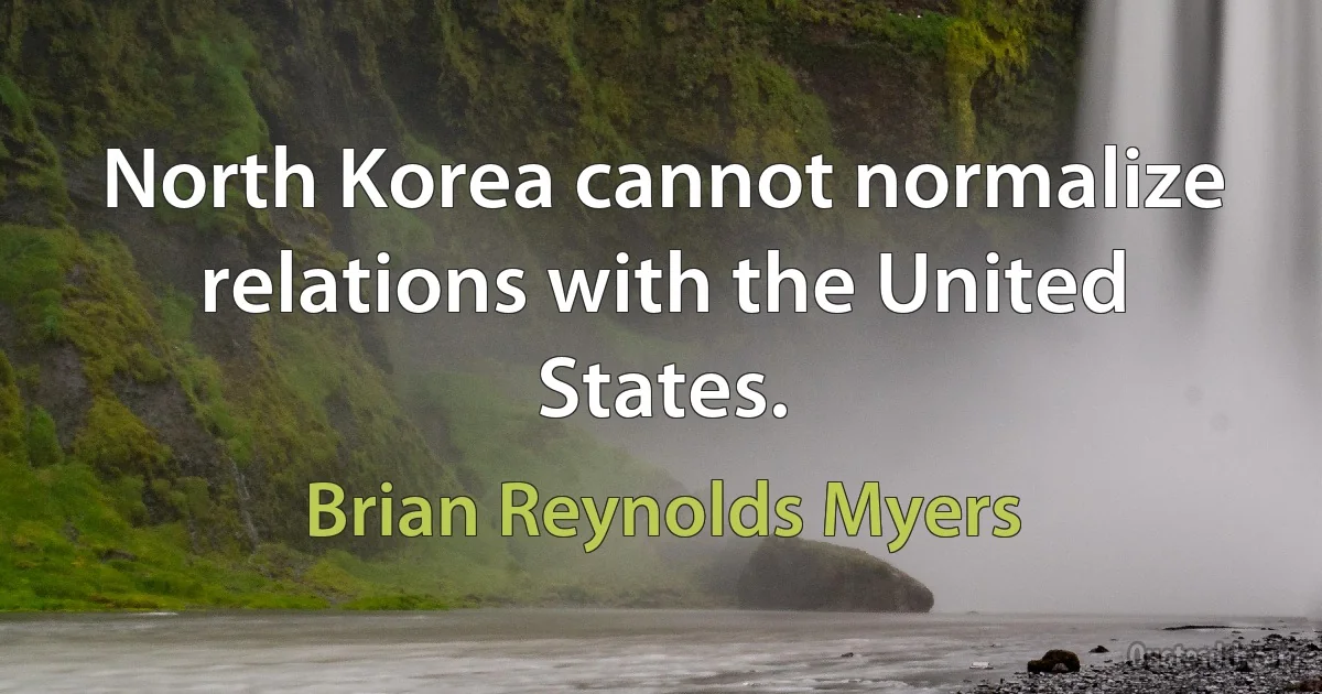 North Korea cannot normalize relations with the United States. (Brian Reynolds Myers)