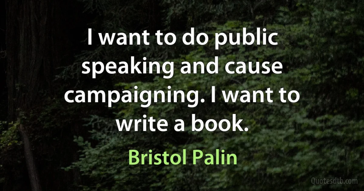 I want to do public speaking and cause campaigning. I want to write a book. (Bristol Palin)