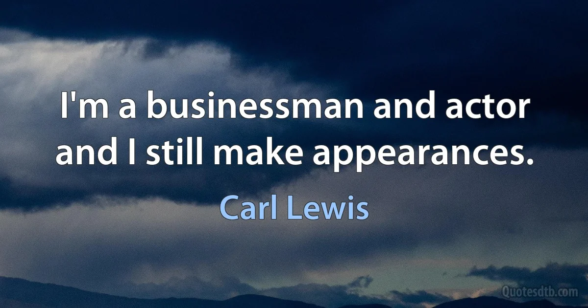 I'm a businessman and actor and I still make appearances. (Carl Lewis)