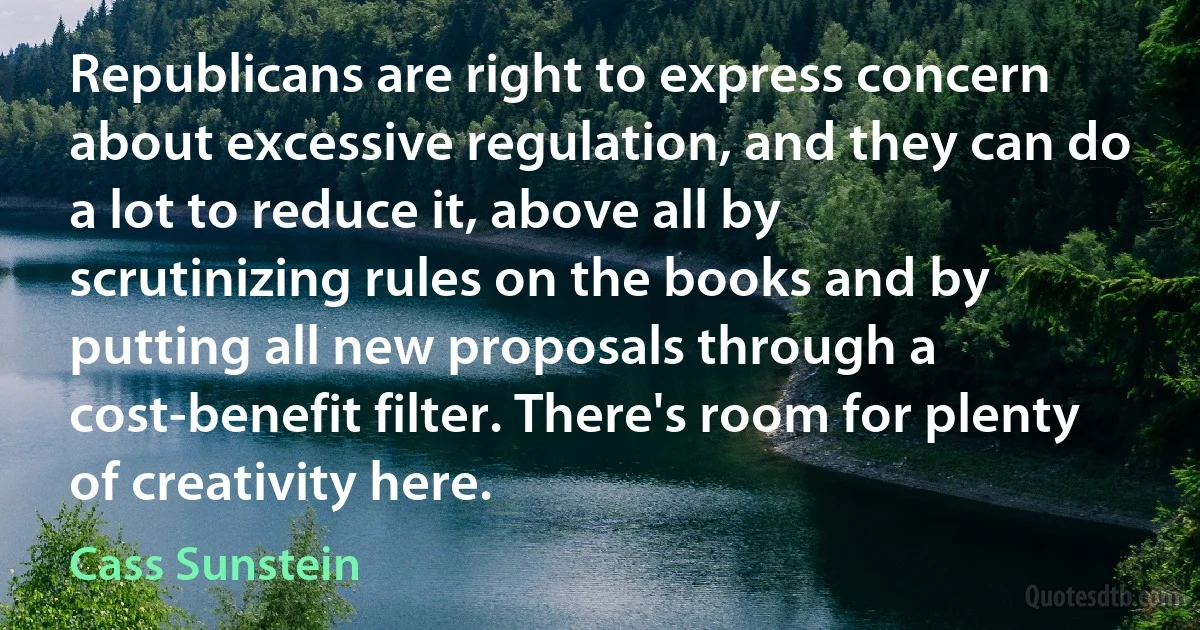 Republicans are right to express concern about excessive regulation, and they can do a lot to reduce it, above all by scrutinizing rules on the books and by putting all new proposals through a cost-benefit filter. There's room for plenty of creativity here. (Cass Sunstein)