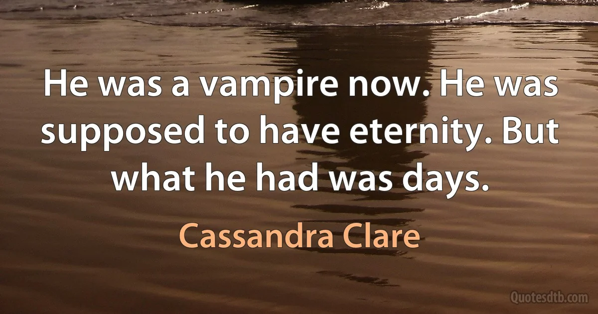 He was a vampire now. He was supposed to have eternity. But what he had was days. (Cassandra Clare)