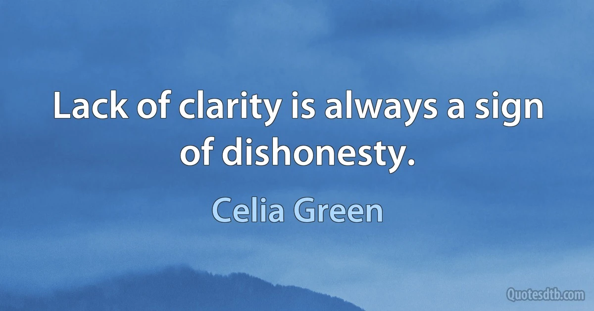 Lack of clarity is always a sign of dishonesty. (Celia Green)