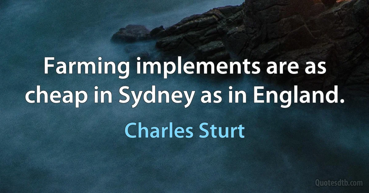 Farming implements are as cheap in Sydney as in England. (Charles Sturt)