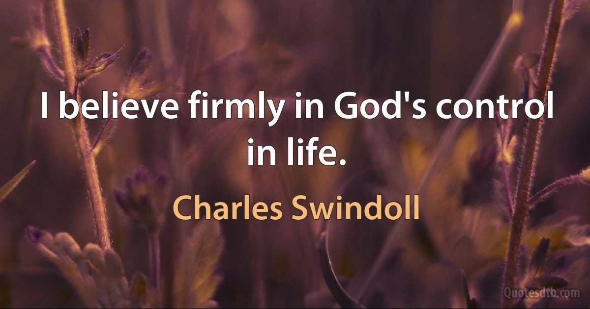 I believe firmly in God's control in life. (Charles Swindoll)