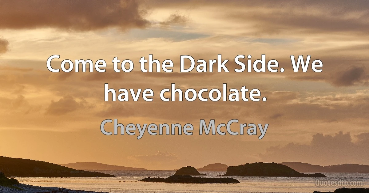 Come to the Dark Side. We have chocolate. (Cheyenne McCray)