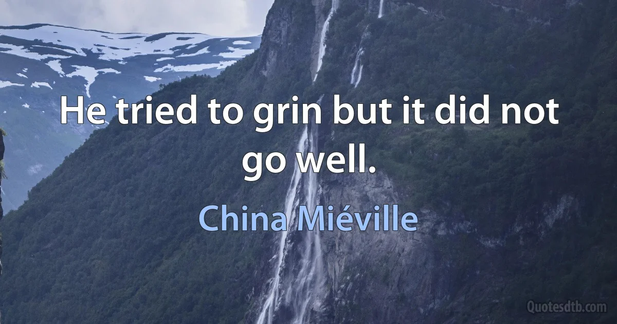 He tried to grin but it did not go well. (China Miéville)