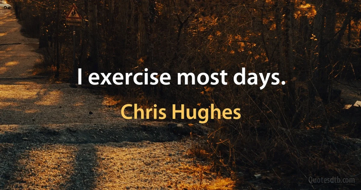 I exercise most days. (Chris Hughes)