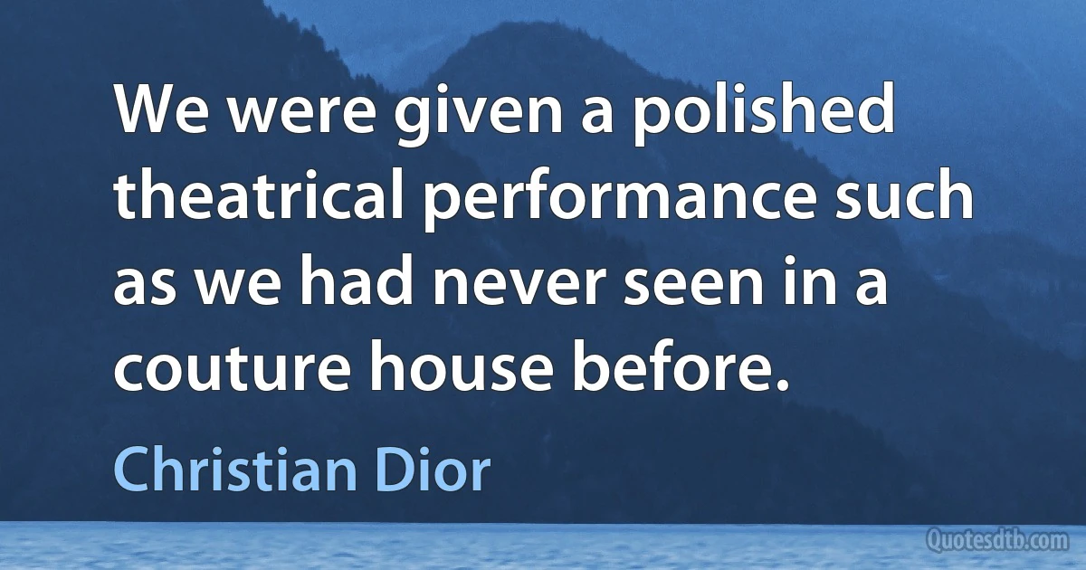 We were given a polished theatrical performance such as we had never seen in a couture house before. (Christian Dior)