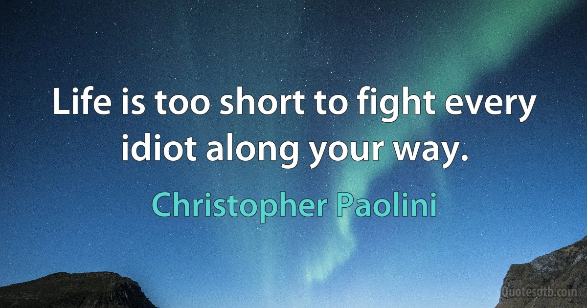 Life is too short to fight every idiot along your way. (Christopher Paolini)