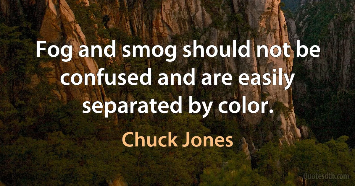 Fog and smog should not be confused and are easily separated by color. (Chuck Jones)