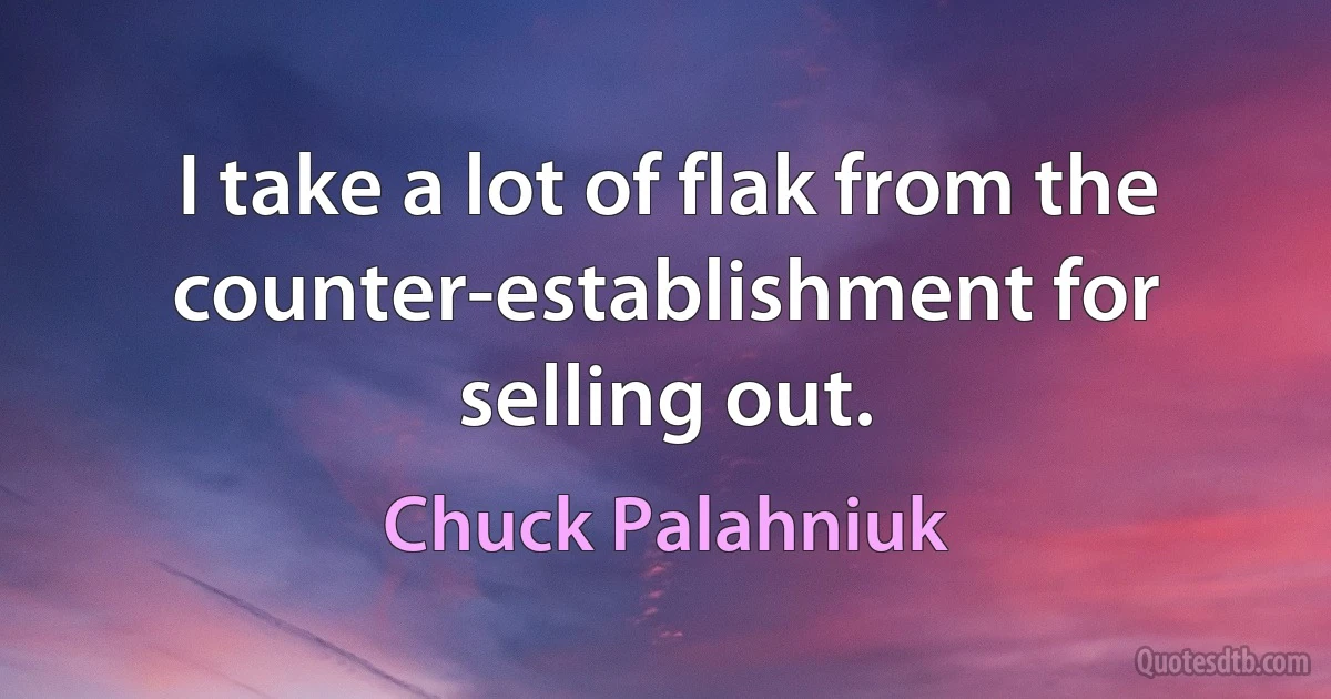 I take a lot of flak from the counter-establishment for selling out. (Chuck Palahniuk)