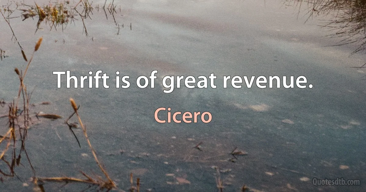 Thrift is of great revenue. (Cicero)