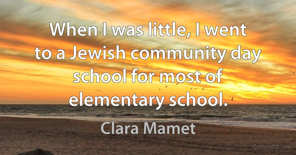 When I was little, I went to a Jewish community day school for most of elementary school. (Clara Mamet)