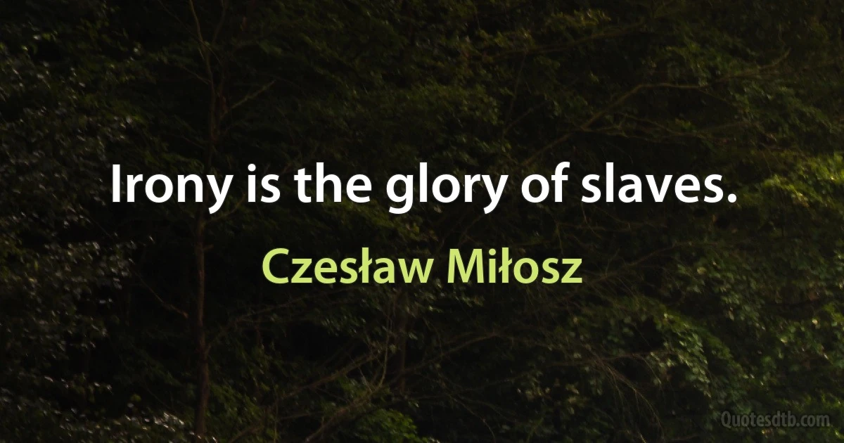 Irony is the glory of slaves. (Czesław Miłosz)