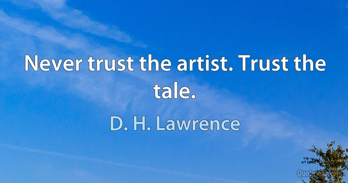 Never trust the artist. Trust the tale. (D. H. Lawrence)