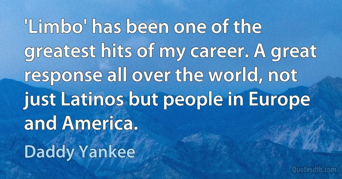 'Limbo' has been one of the greatest hits of my career. A great response all over the world, not just Latinos but people in Europe and America. (Daddy Yankee)