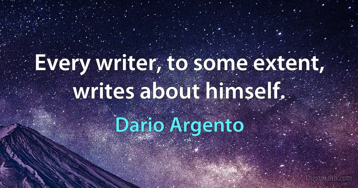 Every writer, to some extent, writes about himself. (Dario Argento)