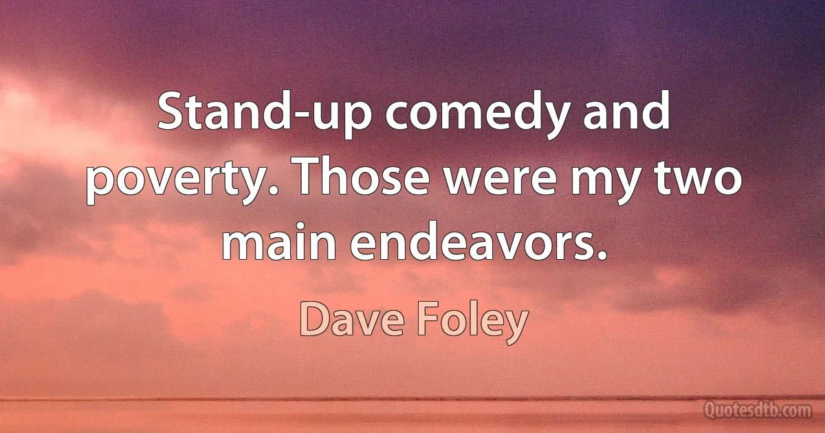 Stand-up comedy and poverty. Those were my two main endeavors. (Dave Foley)