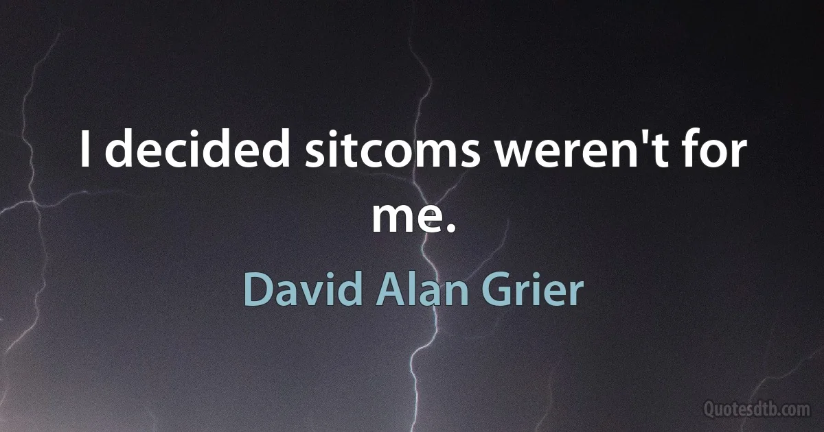 I decided sitcoms weren't for me. (David Alan Grier)