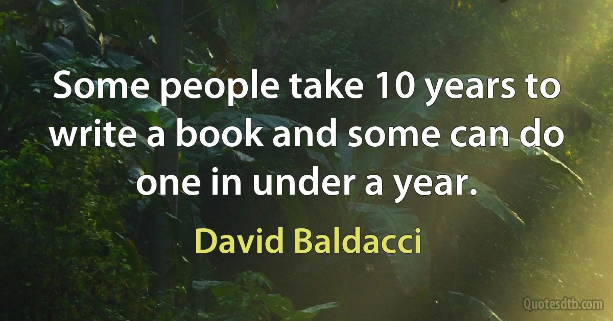 Some people take 10 years to write a book and some can do one in under a year. (David Baldacci)