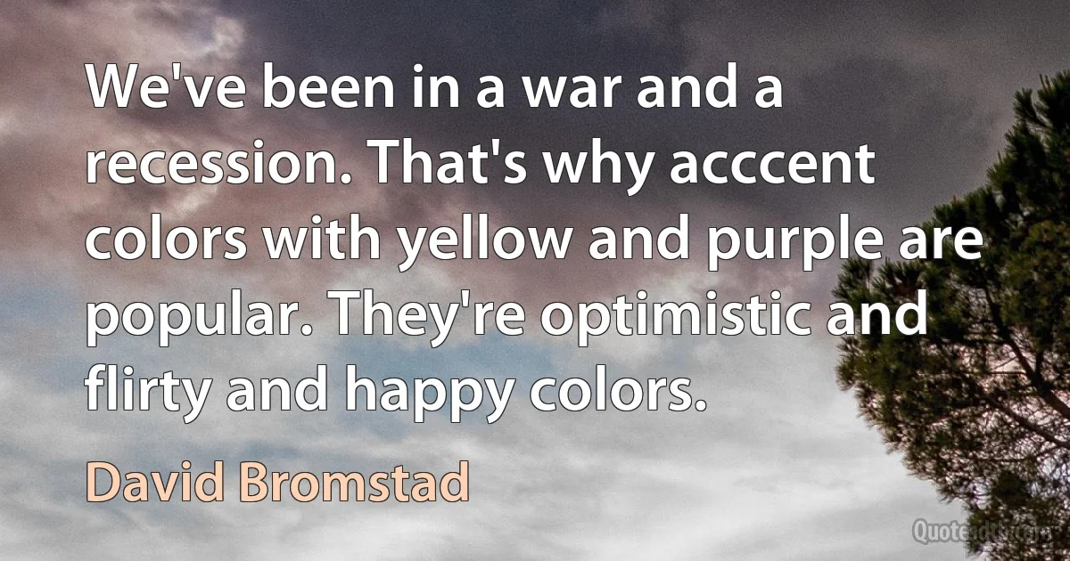 We've been in a war and a recession. That's why acccent colors with yellow and purple are popular. They're optimistic and flirty and happy colors. (David Bromstad)