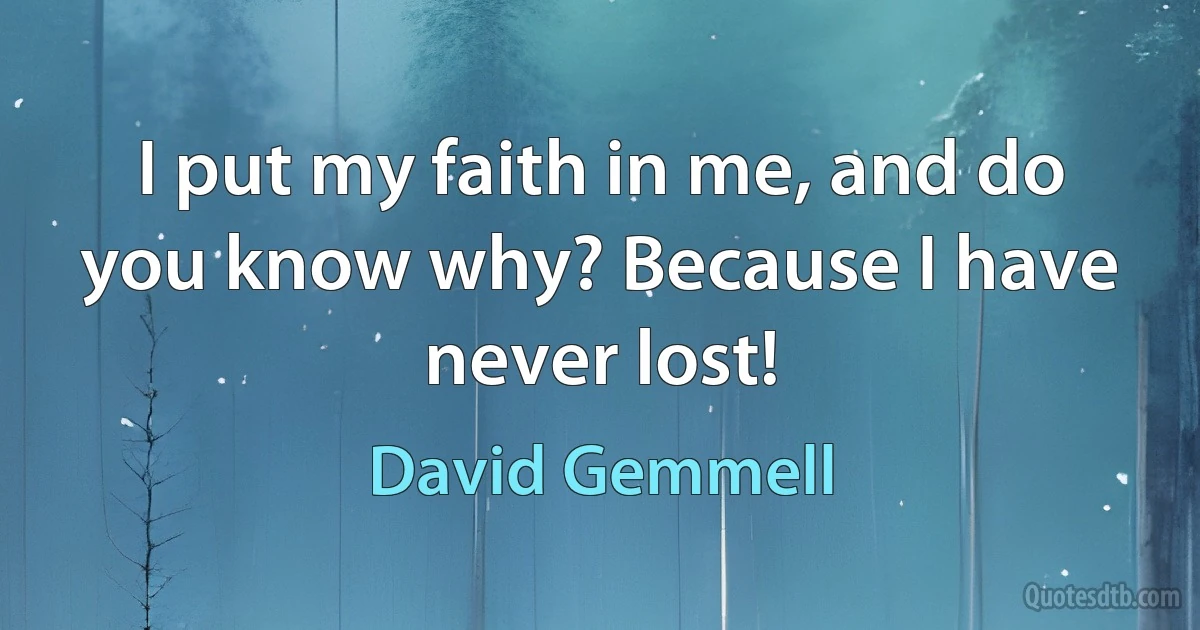 I put my faith in me, and do you know why? Because I have never lost! (David Gemmell)