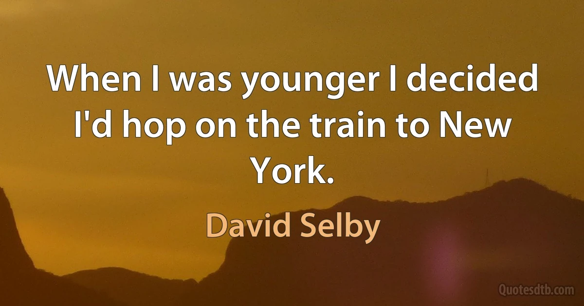 When I was younger I decided I'd hop on the train to New York. (David Selby)