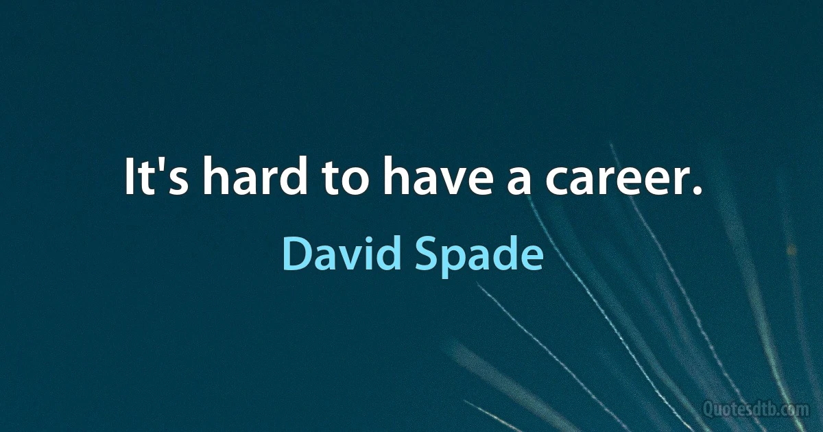 It's hard to have a career. (David Spade)