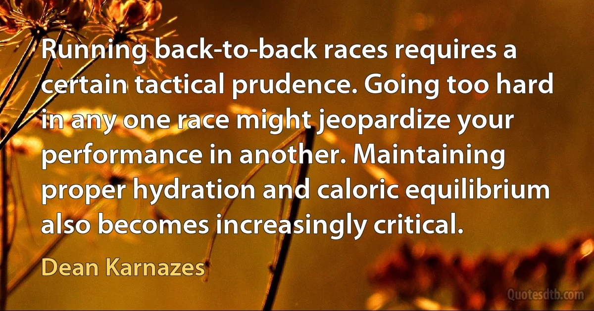 Running back-to-back races requires a certain tactical prudence. Going too hard in any one race might jeopardize your performance in another. Maintaining proper hydration and caloric equilibrium also becomes increasingly critical. (Dean Karnazes)