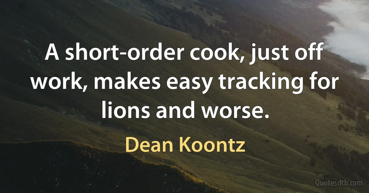 A short-order cook, just off work, makes easy tracking for lions and worse. (Dean Koontz)