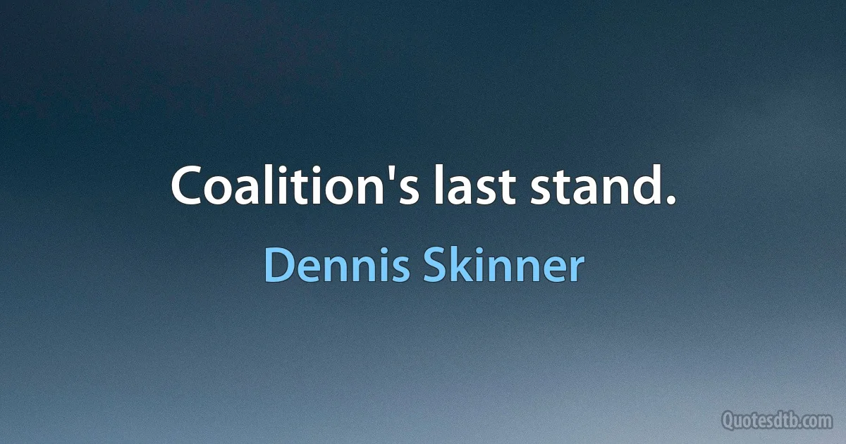 Coalition's last stand. (Dennis Skinner)