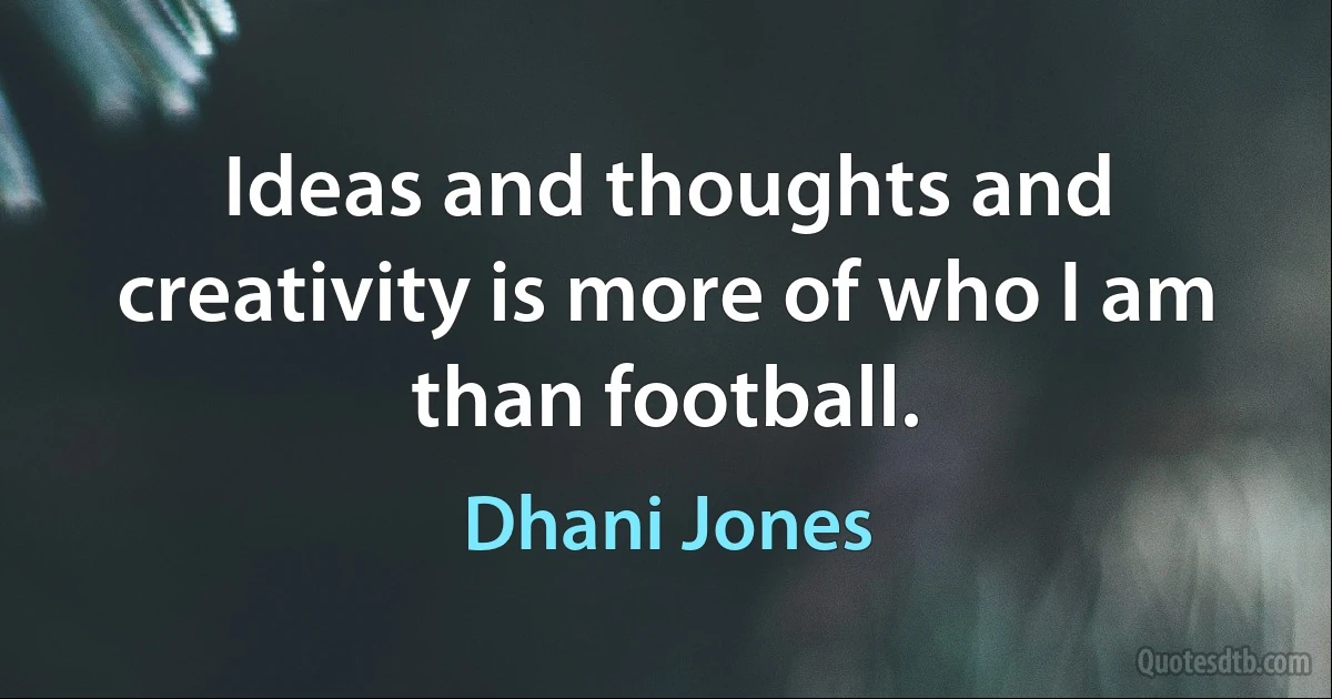 Ideas and thoughts and creativity is more of who I am than football. (Dhani Jones)