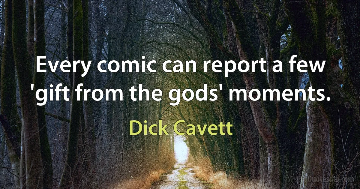 Every comic can report a few 'gift from the gods' moments. (Dick Cavett)