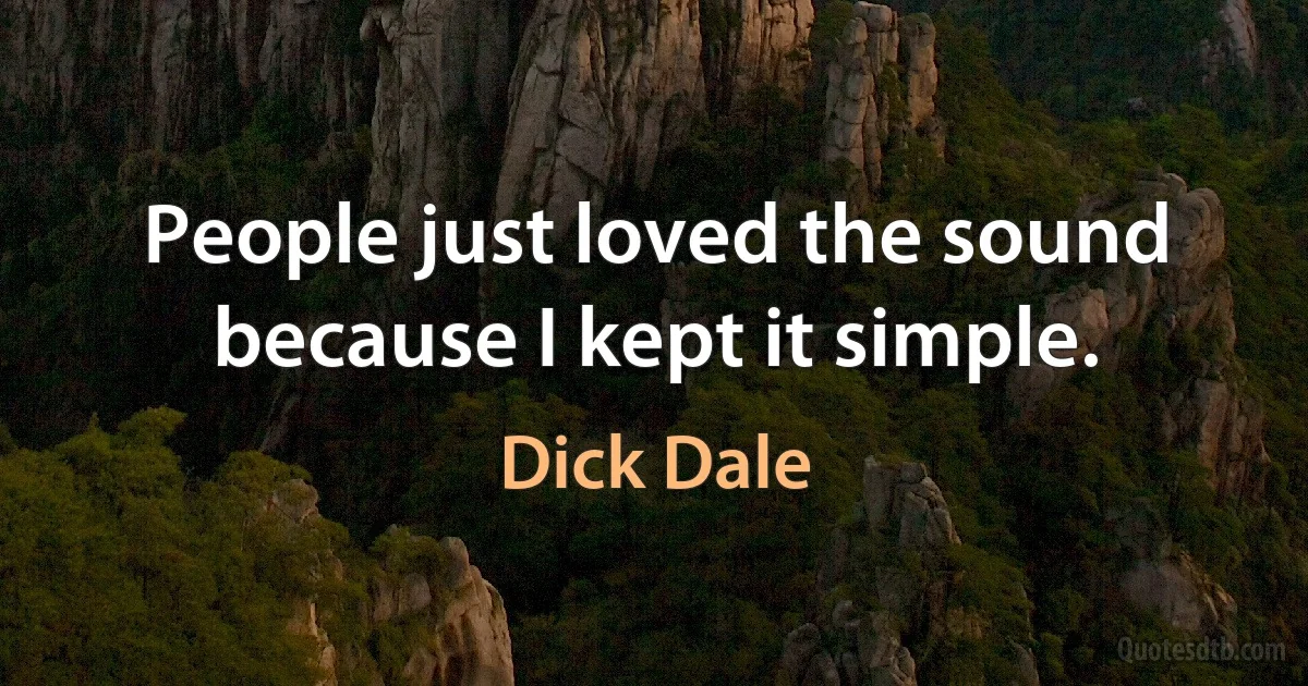 People just loved the sound because I kept it simple. (Dick Dale)