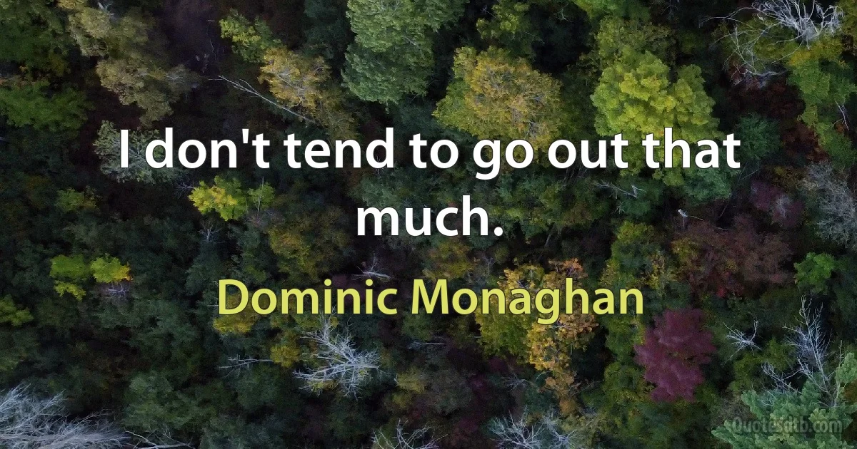 I don't tend to go out that much. (Dominic Monaghan)