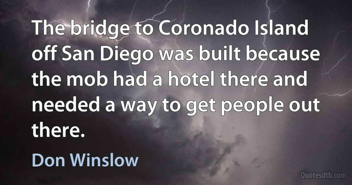 The bridge to Coronado Island off San Diego was built because the mob had a hotel there and needed a way to get people out there. (Don Winslow)