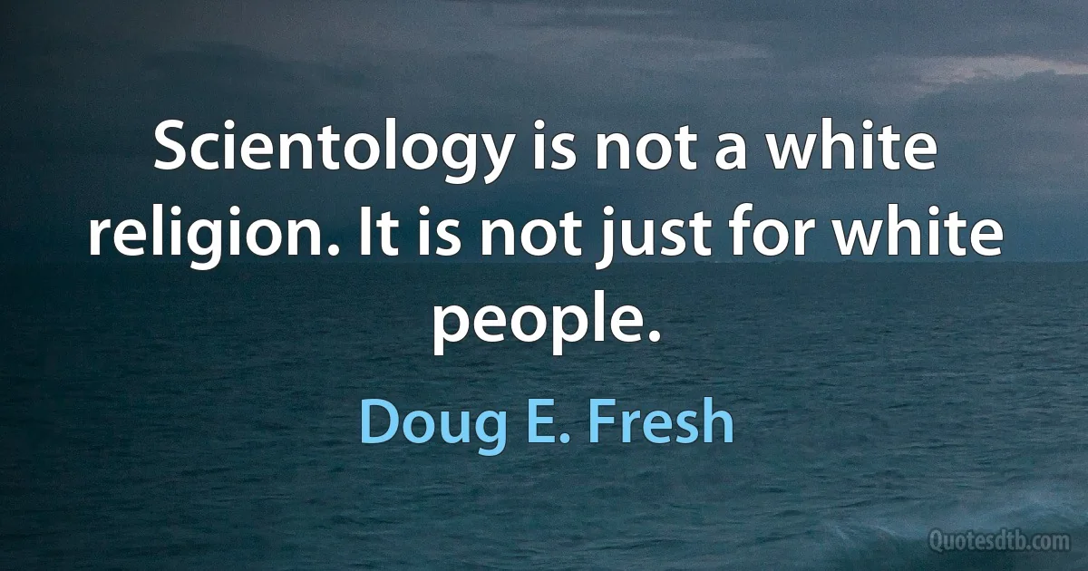 Scientology is not a white religion. It is not just for white people. (Doug E. Fresh)