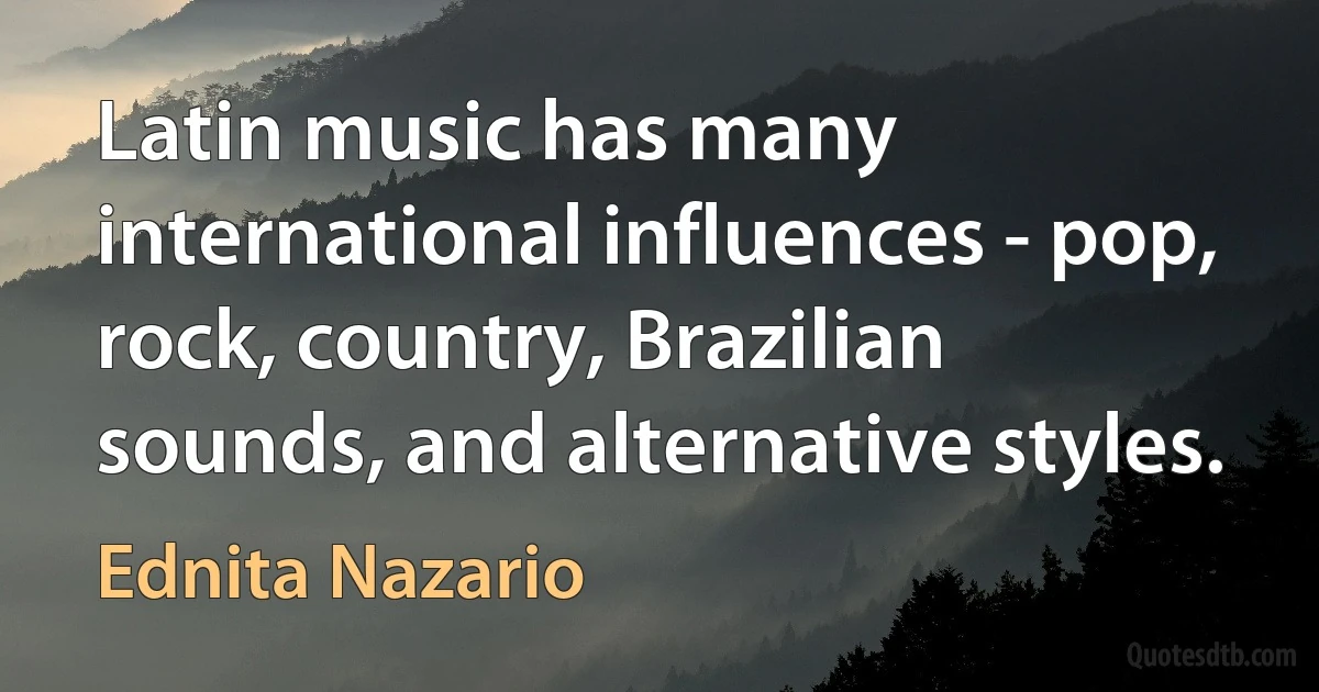 Latin music has many international influences - pop, rock, country, Brazilian sounds, and alternative styles. (Ednita Nazario)