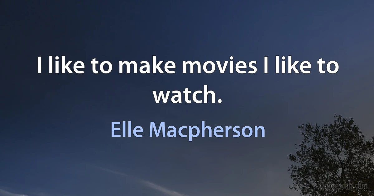 I like to make movies I like to watch. (Elle Macpherson)