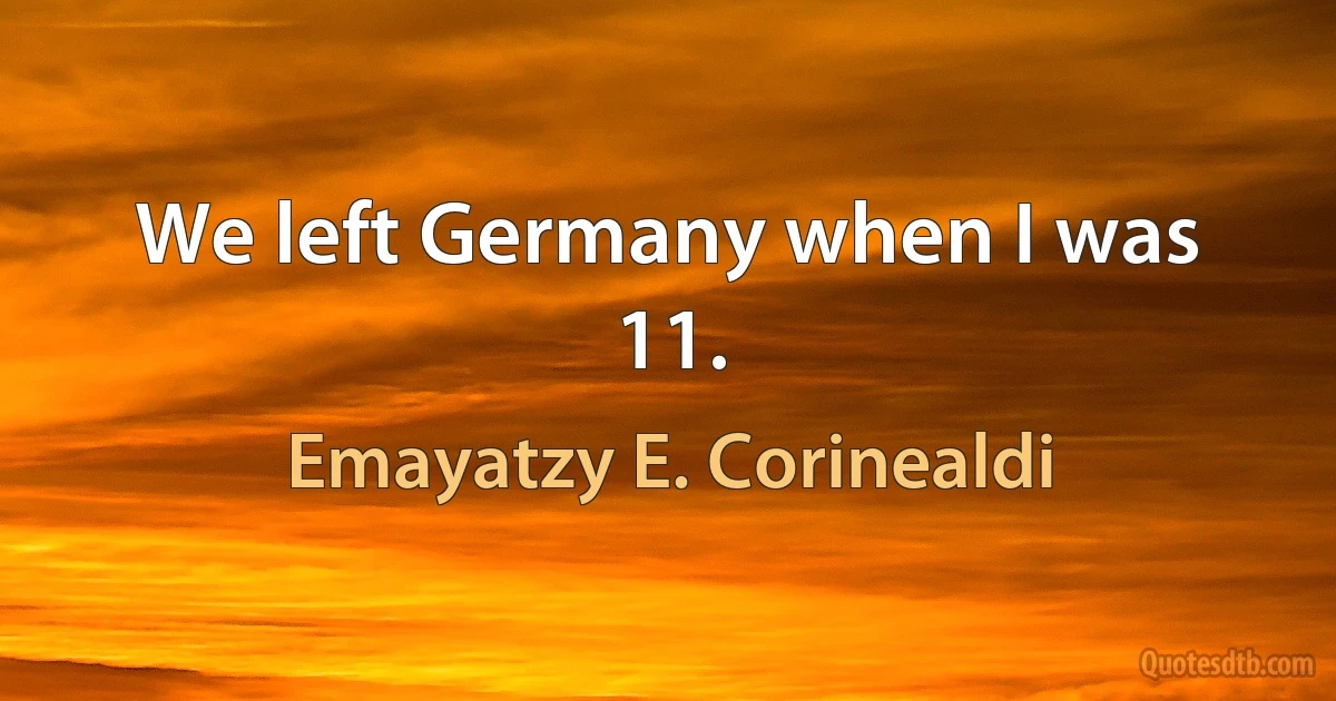 We left Germany when I was 11. (Emayatzy E. Corinealdi)