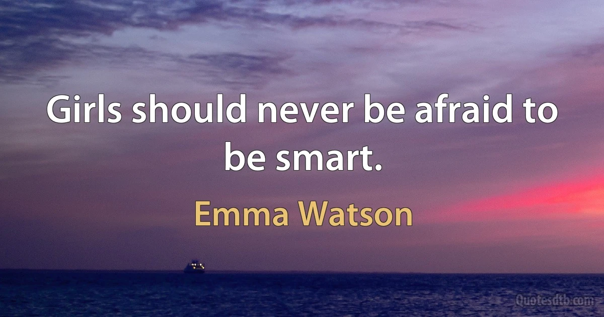 Girls should never be afraid to be smart. (Emma Watson)