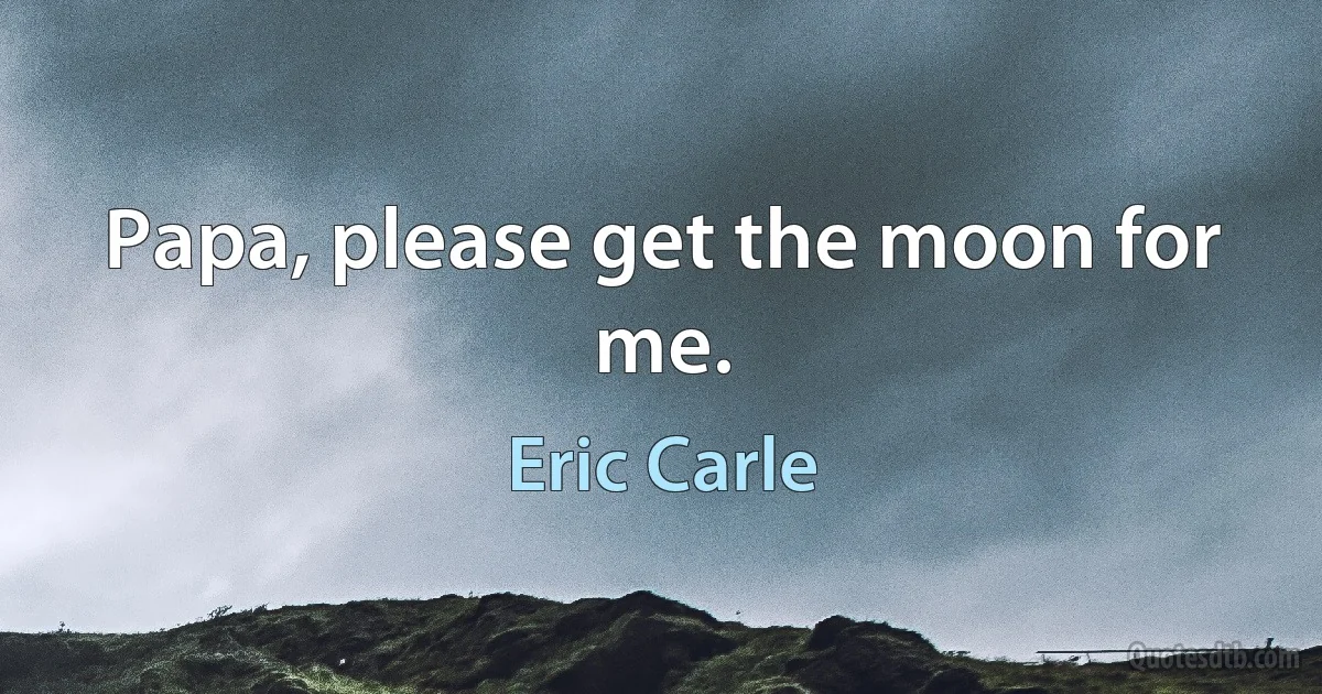 Papa, please get the moon for me. (Eric Carle)