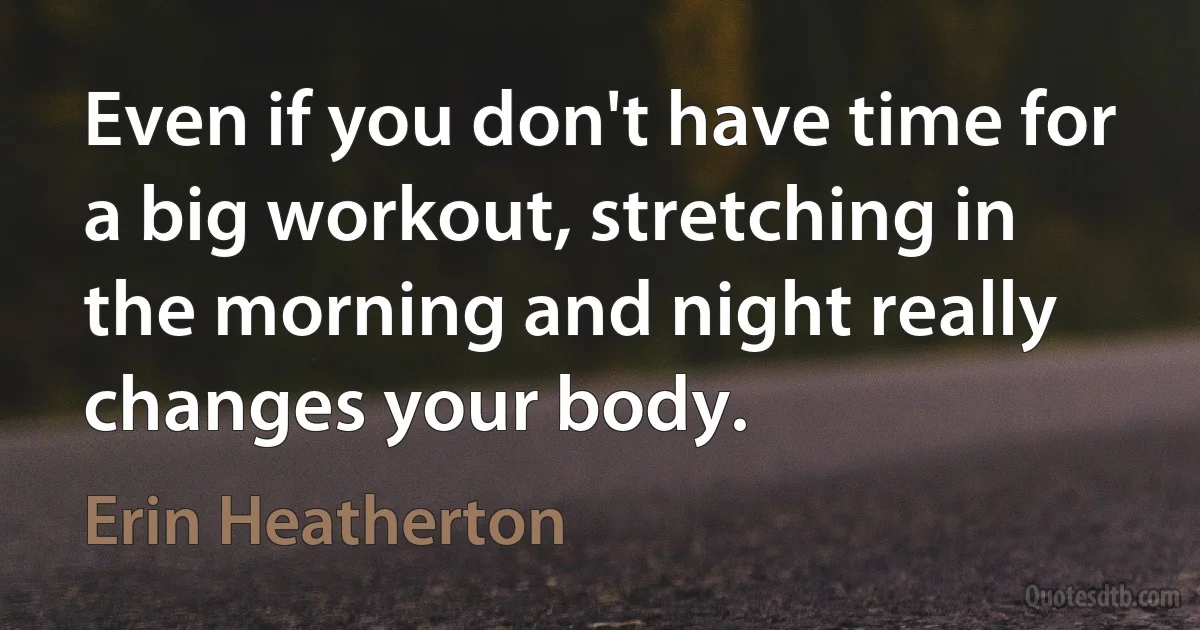 Even if you don't have time for a big workout, stretching in the morning and night really changes your body. (Erin Heatherton)