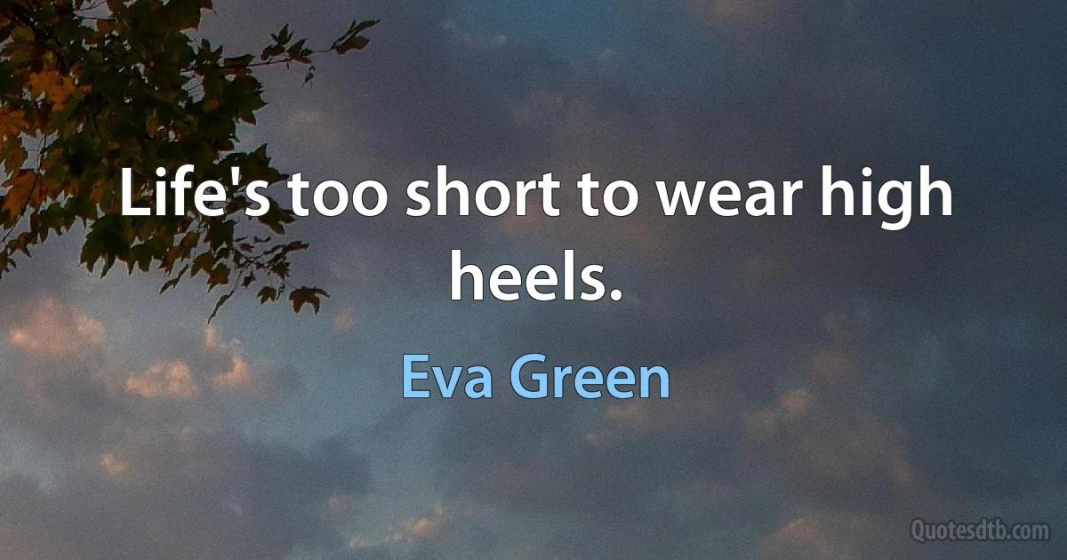 Life's too short to wear high heels. (Eva Green)