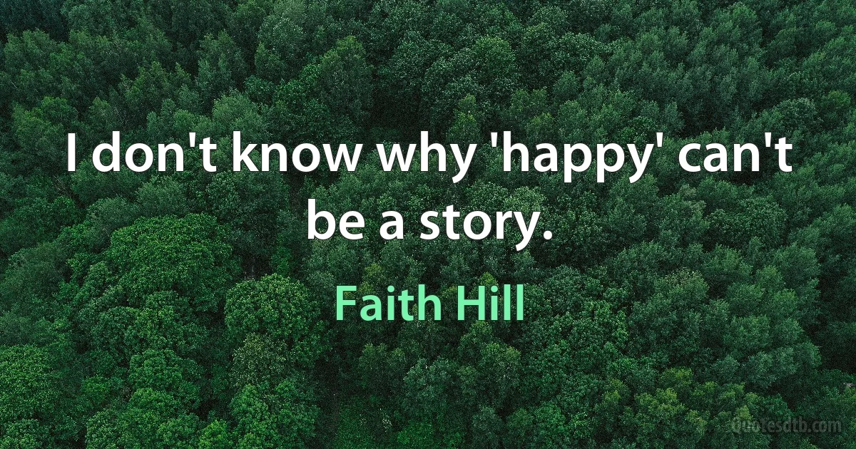 I don't know why 'happy' can't be a story. (Faith Hill)