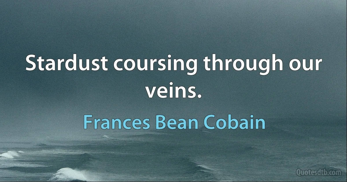 Stardust coursing through our veins. (Frances Bean Cobain)